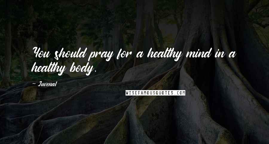 Juvenal Quotes: You should pray for a healthy mind in a healthy body.