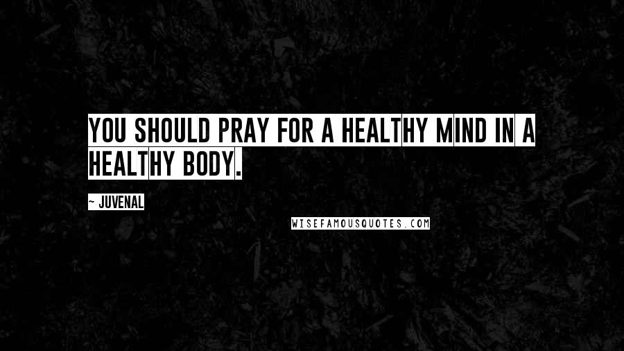 Juvenal Quotes: You should pray for a healthy mind in a healthy body.