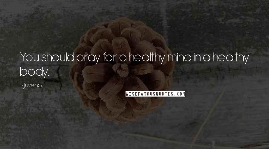 Juvenal Quotes: You should pray for a healthy mind in a healthy body.