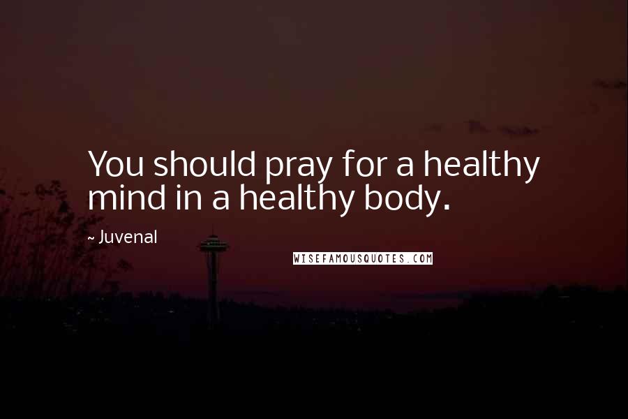 Juvenal Quotes: You should pray for a healthy mind in a healthy body.