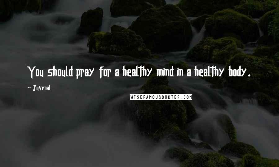 Juvenal Quotes: You should pray for a healthy mind in a healthy body.