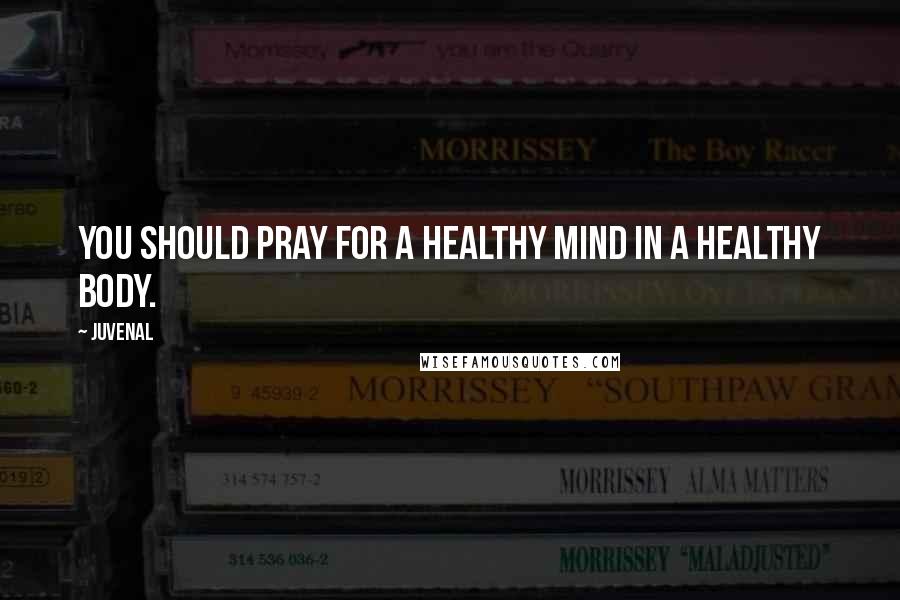 Juvenal Quotes: You should pray for a healthy mind in a healthy body.