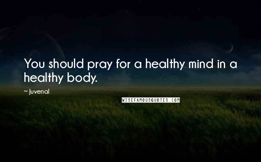 Juvenal Quotes: You should pray for a healthy mind in a healthy body.