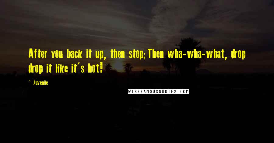 Juvenile Quotes: After you back it up, then stop;Then wha-wha-what, drop drop it like it's hot!