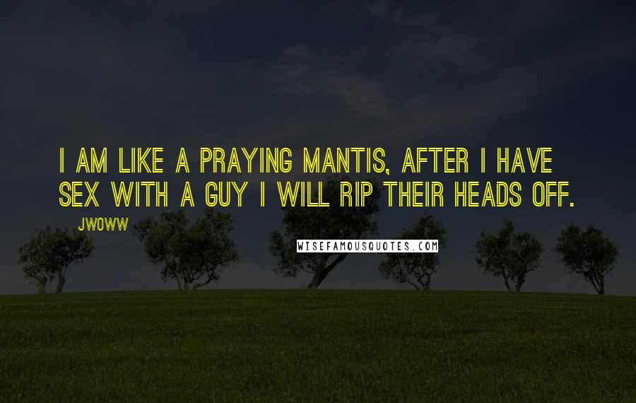 JWoww Quotes: I am like a praying mantis, after I have sex with a guy I will rip their heads off.