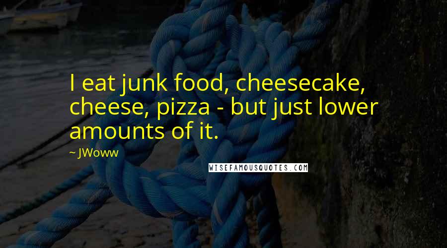 JWoww Quotes: I eat junk food, cheesecake, cheese, pizza - but just lower amounts of it.