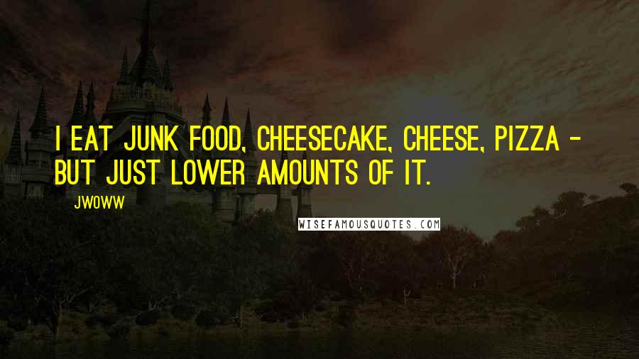 JWoww Quotes: I eat junk food, cheesecake, cheese, pizza - but just lower amounts of it.