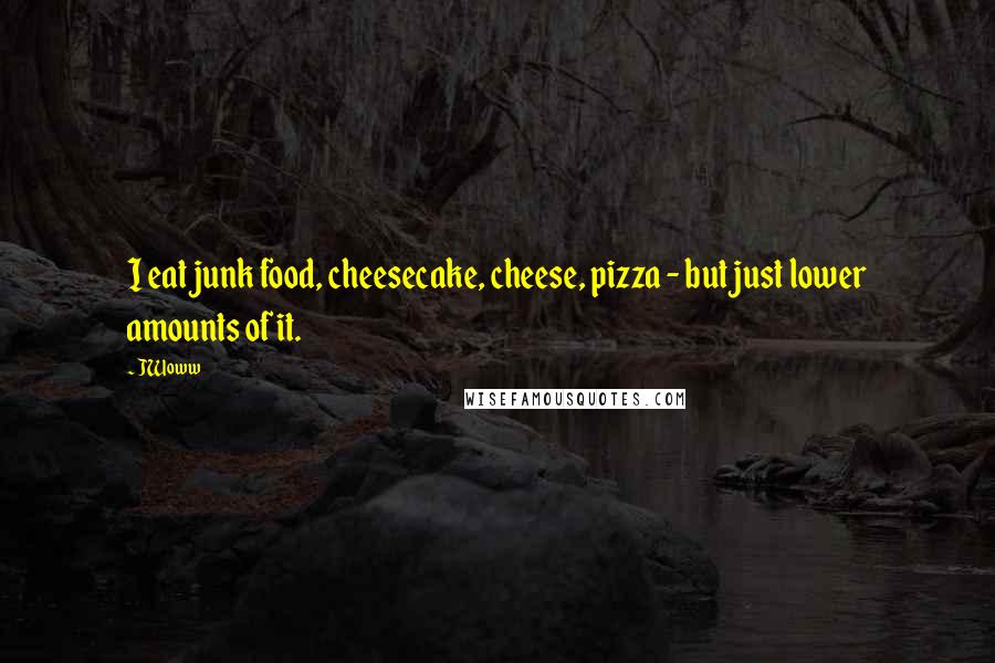 JWoww Quotes: I eat junk food, cheesecake, cheese, pizza - but just lower amounts of it.