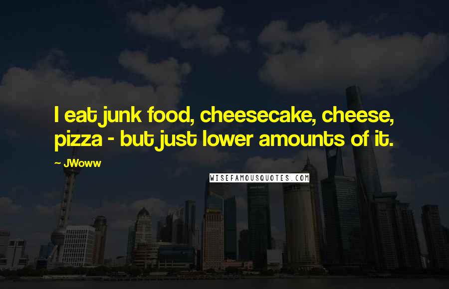 JWoww Quotes: I eat junk food, cheesecake, cheese, pizza - but just lower amounts of it.
