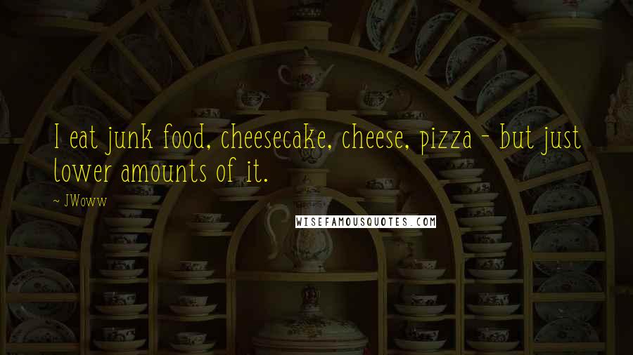 JWoww Quotes: I eat junk food, cheesecake, cheese, pizza - but just lower amounts of it.