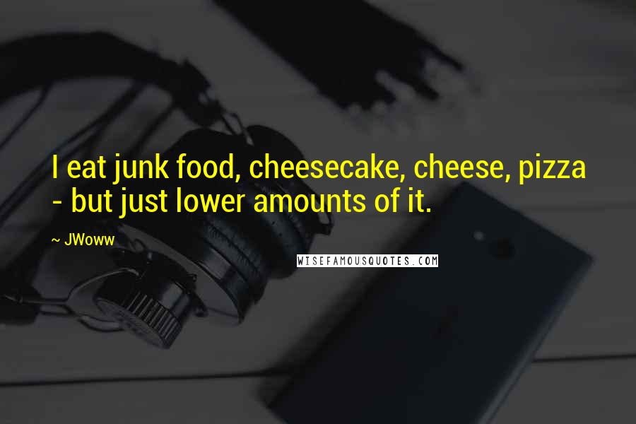 JWoww Quotes: I eat junk food, cheesecake, cheese, pizza - but just lower amounts of it.