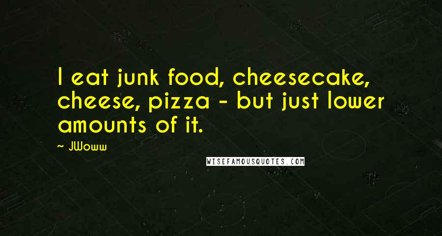 JWoww Quotes: I eat junk food, cheesecake, cheese, pizza - but just lower amounts of it.