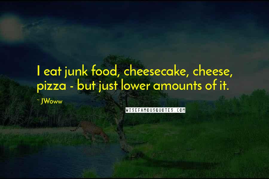 JWoww Quotes: I eat junk food, cheesecake, cheese, pizza - but just lower amounts of it.