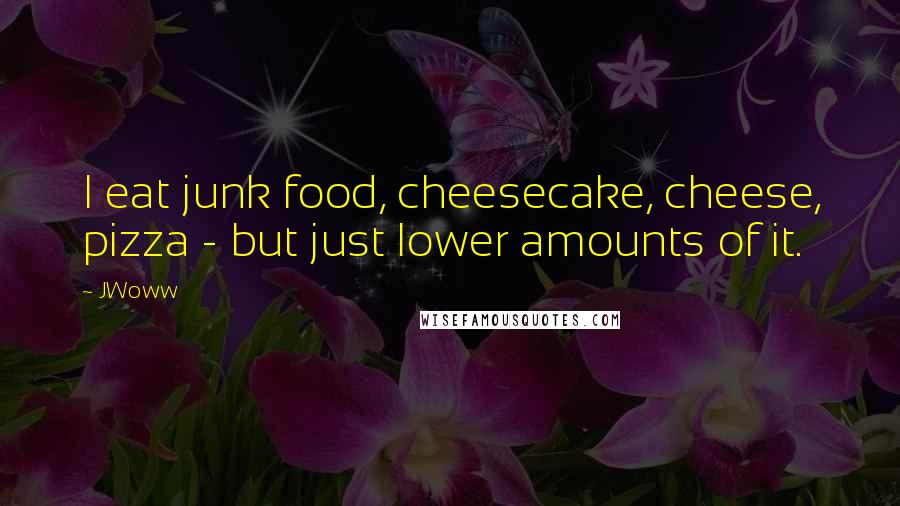 JWoww Quotes: I eat junk food, cheesecake, cheese, pizza - but just lower amounts of it.