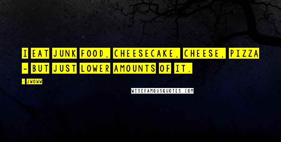 JWoww Quotes: I eat junk food, cheesecake, cheese, pizza - but just lower amounts of it.