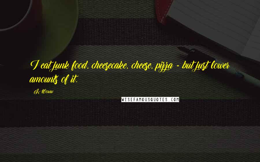 JWoww Quotes: I eat junk food, cheesecake, cheese, pizza - but just lower amounts of it.