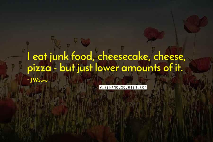 JWoww Quotes: I eat junk food, cheesecake, cheese, pizza - but just lower amounts of it.