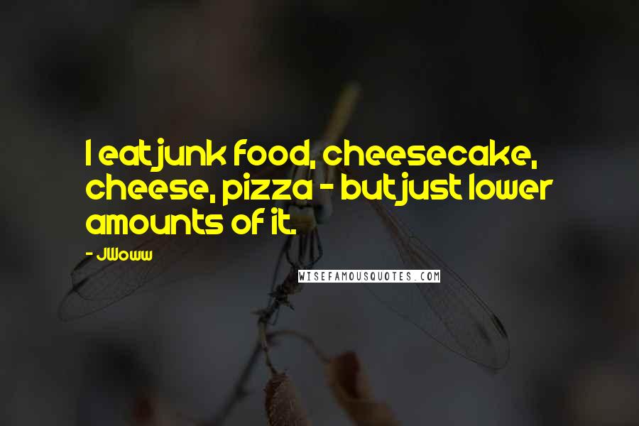 JWoww Quotes: I eat junk food, cheesecake, cheese, pizza - but just lower amounts of it.