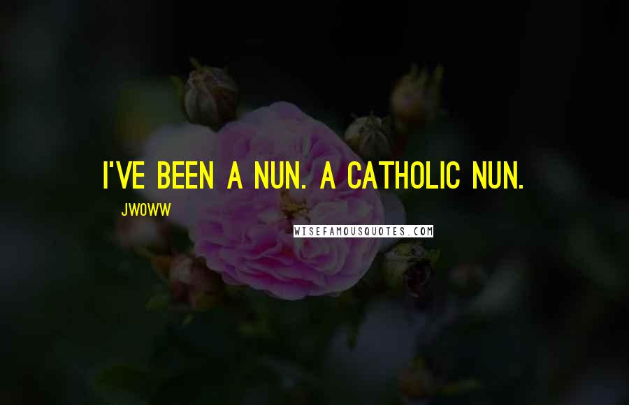 JWoww Quotes: I've been a nun. A Catholic nun.