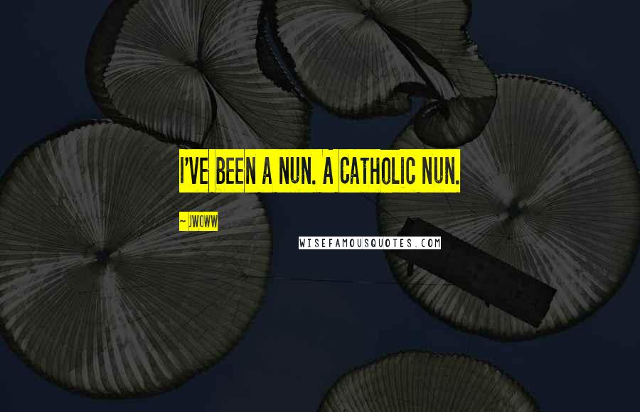 JWoww Quotes: I've been a nun. A Catholic nun.