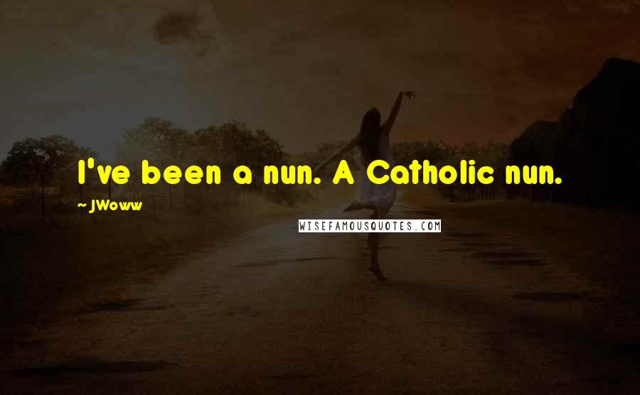 JWoww Quotes: I've been a nun. A Catholic nun.