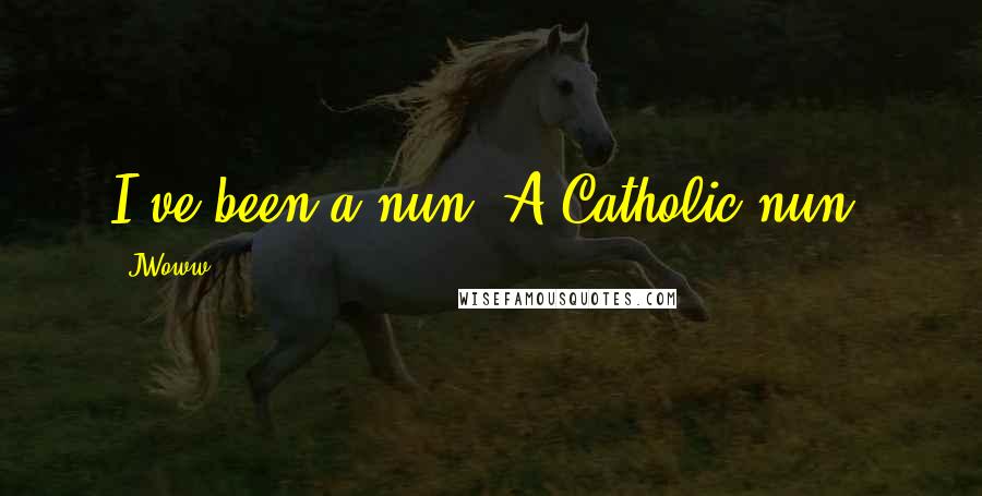 JWoww Quotes: I've been a nun. A Catholic nun.
