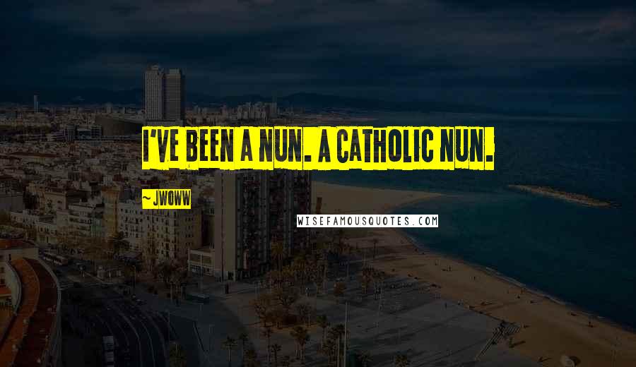 JWoww Quotes: I've been a nun. A Catholic nun.