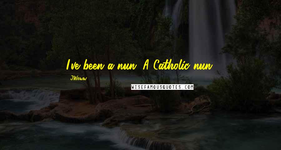JWoww Quotes: I've been a nun. A Catholic nun.