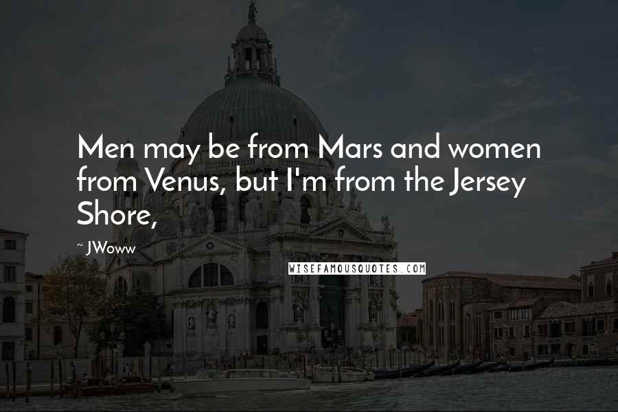 JWoww Quotes: Men may be from Mars and women from Venus, but I'm from the Jersey Shore,