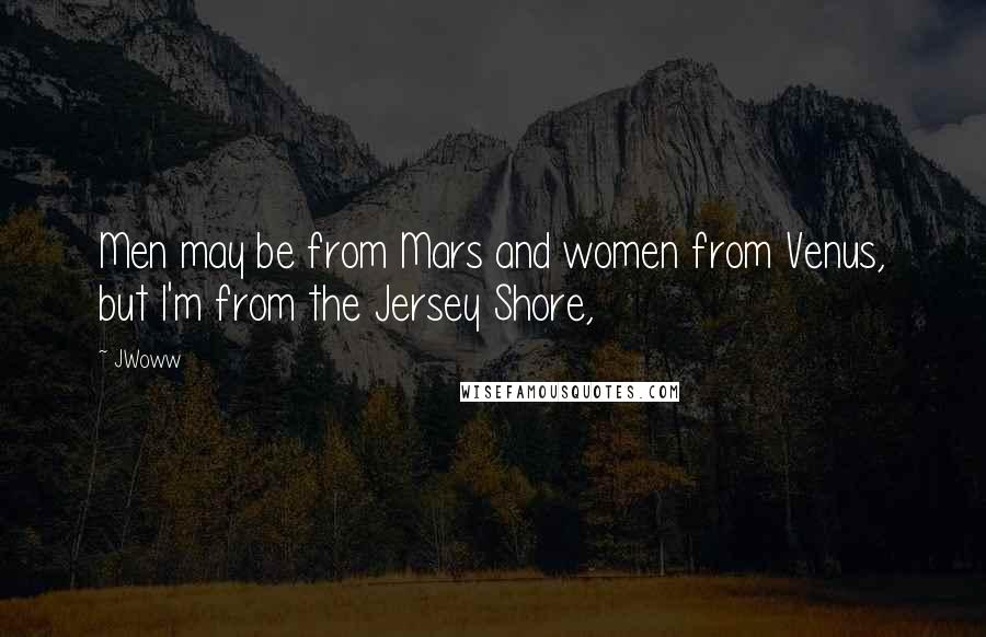 JWoww Quotes: Men may be from Mars and women from Venus, but I'm from the Jersey Shore,