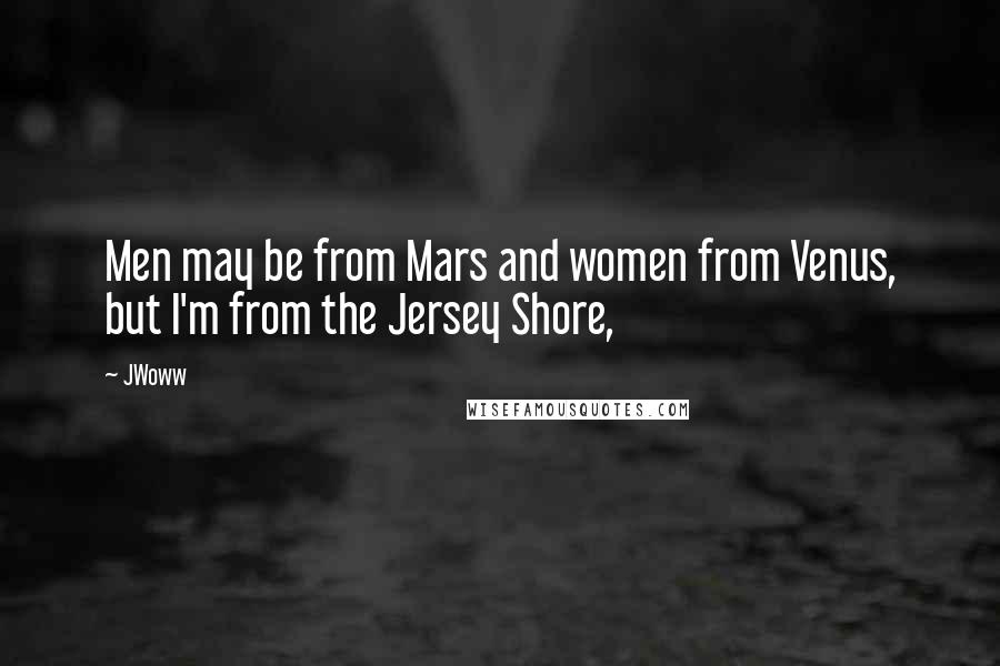 JWoww Quotes: Men may be from Mars and women from Venus, but I'm from the Jersey Shore,