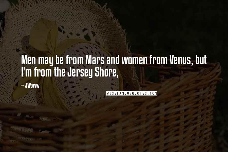 JWoww Quotes: Men may be from Mars and women from Venus, but I'm from the Jersey Shore,
