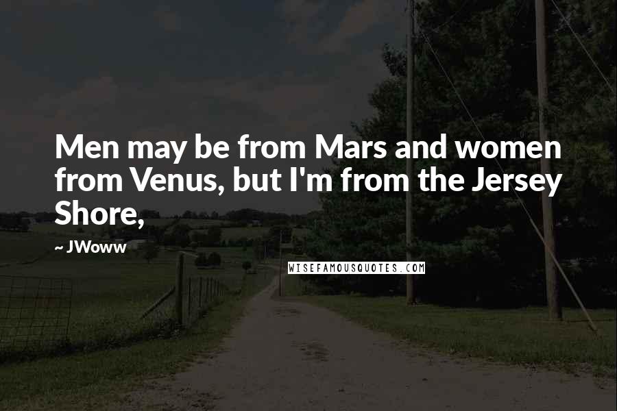 JWoww Quotes: Men may be from Mars and women from Venus, but I'm from the Jersey Shore,