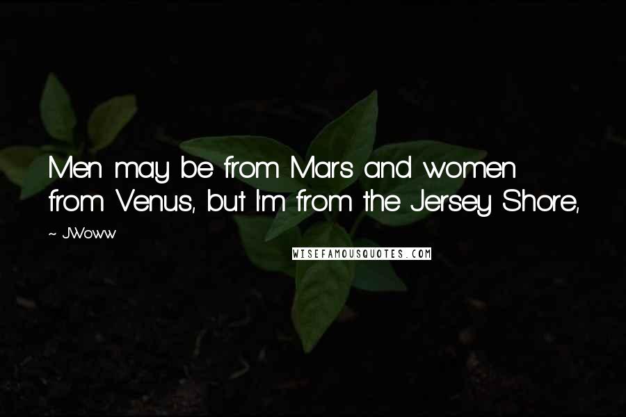 JWoww Quotes: Men may be from Mars and women from Venus, but I'm from the Jersey Shore,