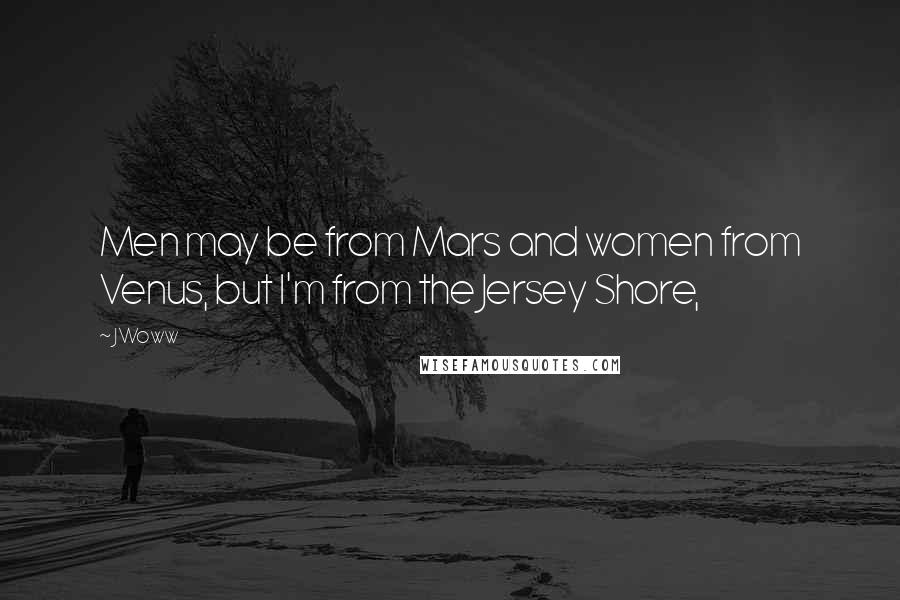 JWoww Quotes: Men may be from Mars and women from Venus, but I'm from the Jersey Shore,