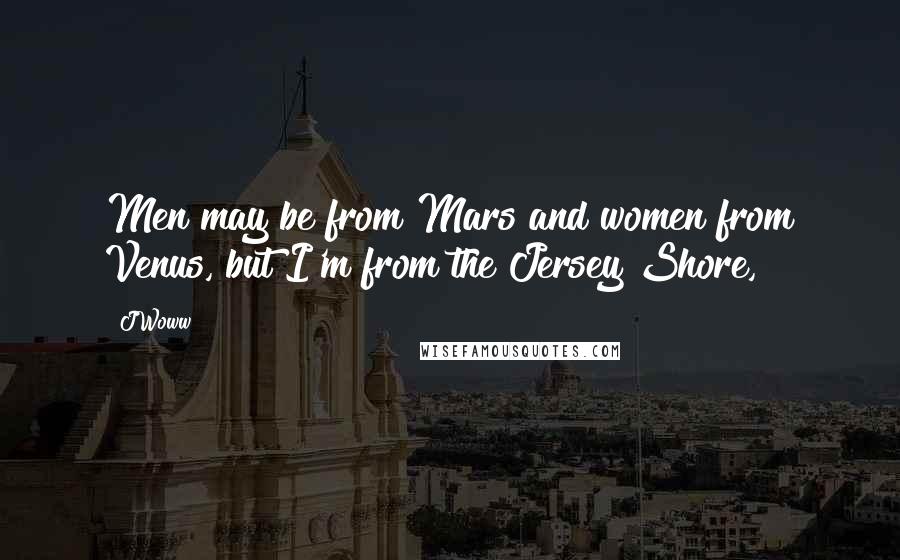 JWoww Quotes: Men may be from Mars and women from Venus, but I'm from the Jersey Shore,