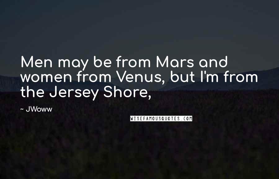 JWoww Quotes: Men may be from Mars and women from Venus, but I'm from the Jersey Shore,