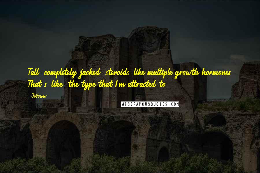 JWoww Quotes: Tall, completely jacked, steroids, like multiple growth hormones. That's, like, the type that I'm attracted to.