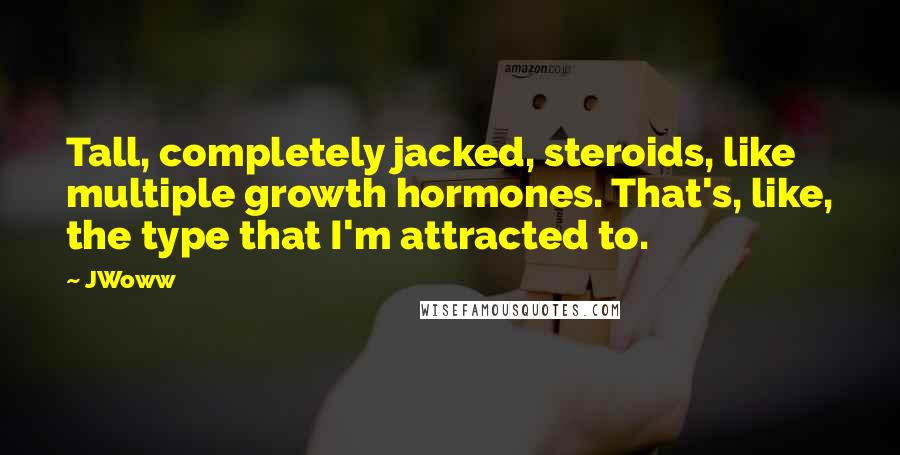 JWoww Quotes: Tall, completely jacked, steroids, like multiple growth hormones. That's, like, the type that I'm attracted to.