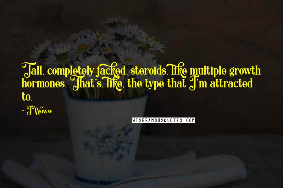 JWoww Quotes: Tall, completely jacked, steroids, like multiple growth hormones. That's, like, the type that I'm attracted to.