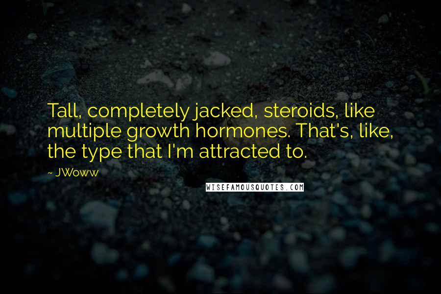 JWoww Quotes: Tall, completely jacked, steroids, like multiple growth hormones. That's, like, the type that I'm attracted to.