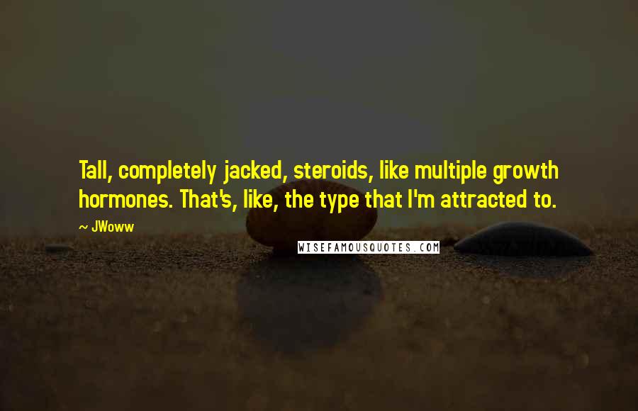 JWoww Quotes: Tall, completely jacked, steroids, like multiple growth hormones. That's, like, the type that I'm attracted to.