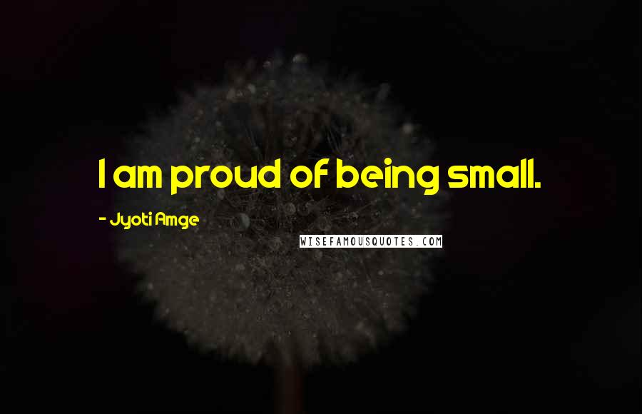 Jyoti Amge Quotes: I am proud of being small.