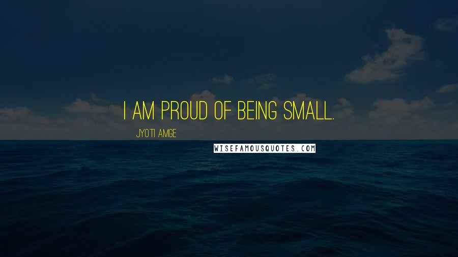 Jyoti Amge Quotes: I am proud of being small.