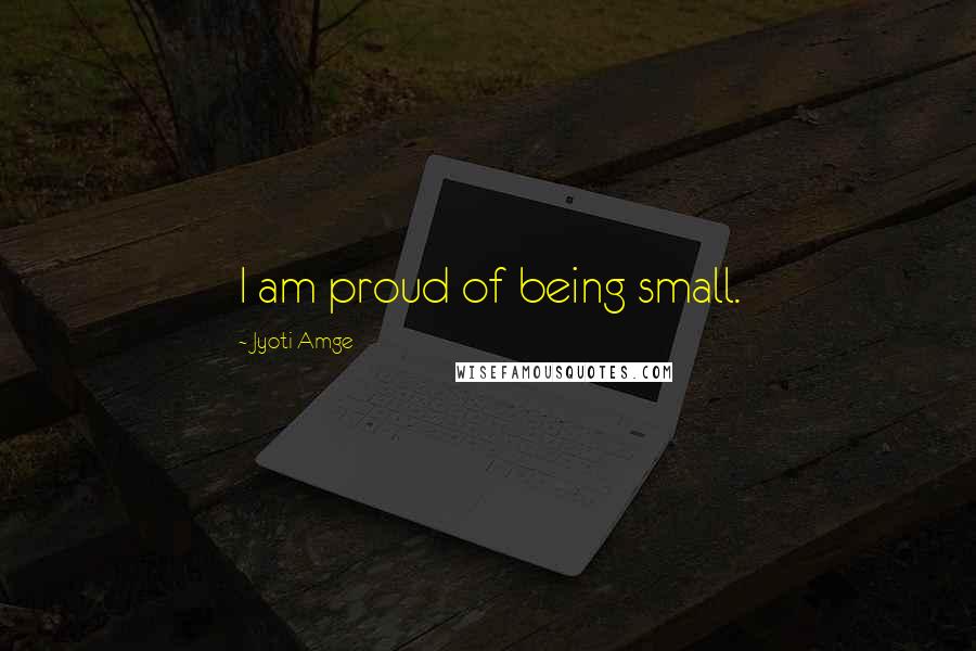 Jyoti Amge Quotes: I am proud of being small.