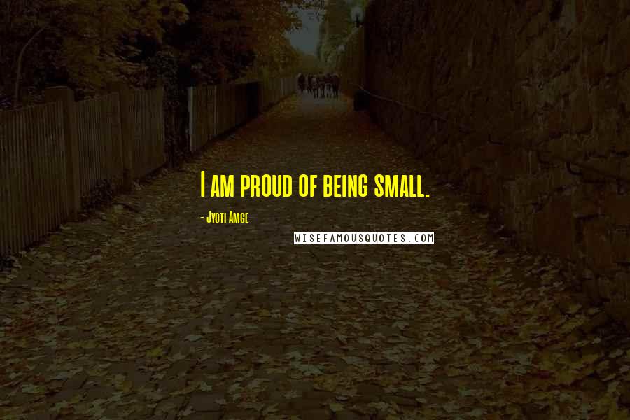 Jyoti Amge Quotes: I am proud of being small.