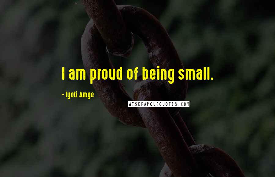 Jyoti Amge Quotes: I am proud of being small.