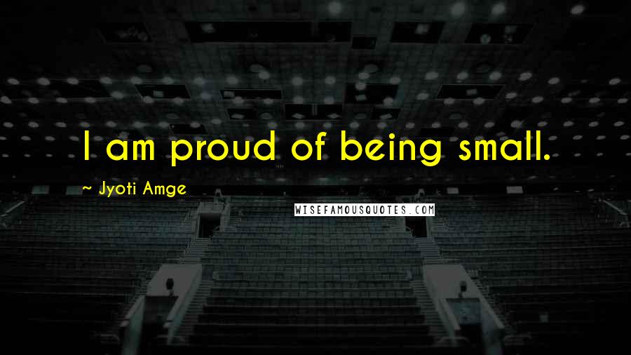 Jyoti Amge Quotes: I am proud of being small.