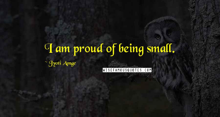 Jyoti Amge Quotes: I am proud of being small.