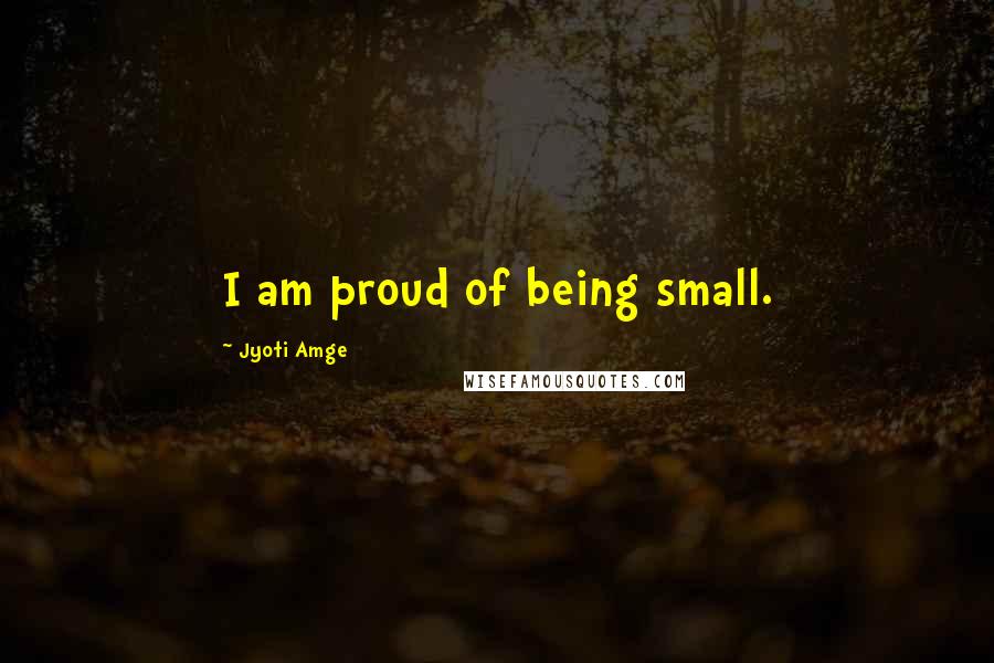 Jyoti Amge Quotes: I am proud of being small.